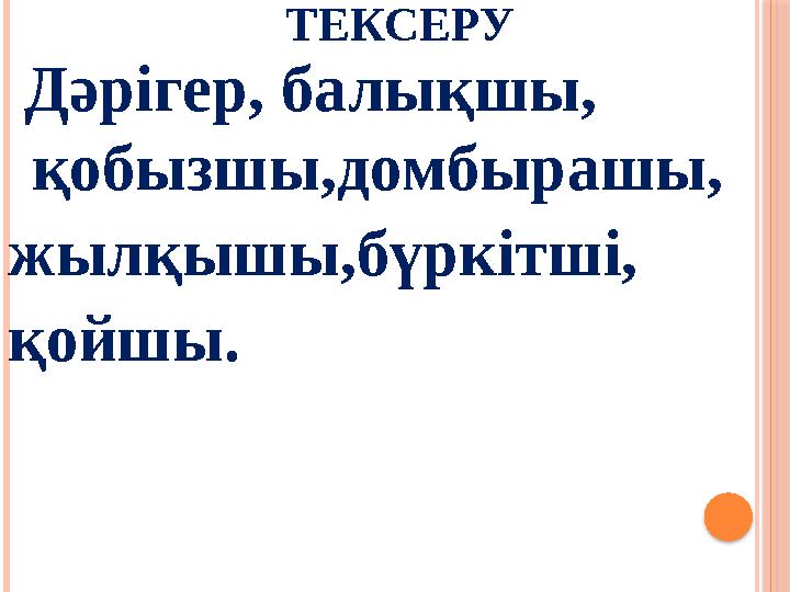 ТЕКСЕРУ Дәрігер, балықшы, қобызшы,домбырашы, жылқышы,бүркітші, қойшы.