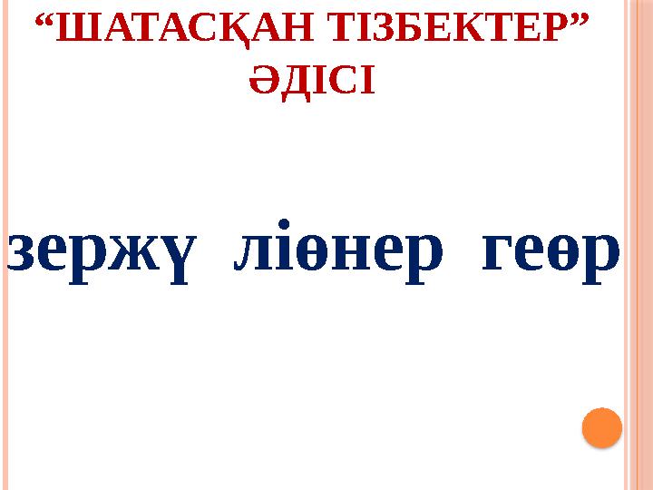 “ ШАТАСҚАН ТІЗБЕКТЕР” ӘДІСІ зержү ліөнер геөр