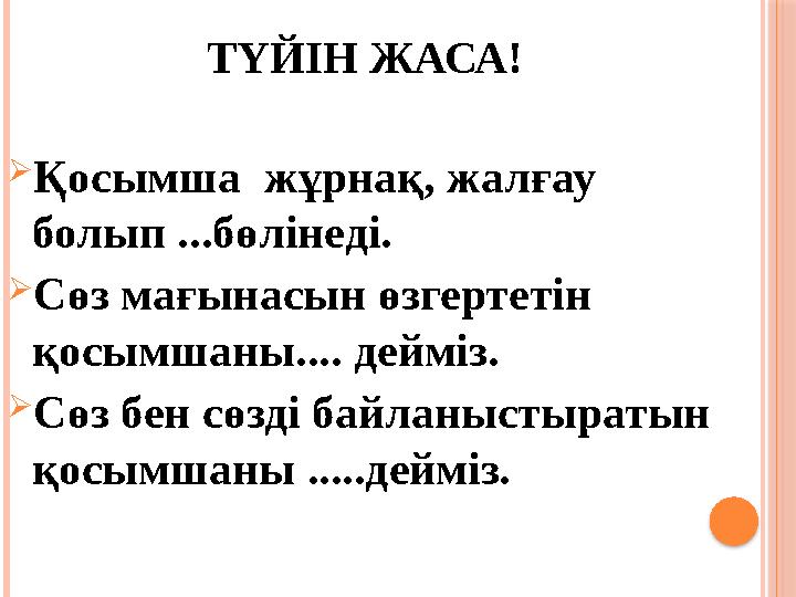 ТҮЙІН ЖАСА!  Қосымша жұрнақ, жалғау болып ...бөлінеді.  Сөз мағынасын өзгертетін қосымшаны.... дейміз.  Сөз бен сөзді байл