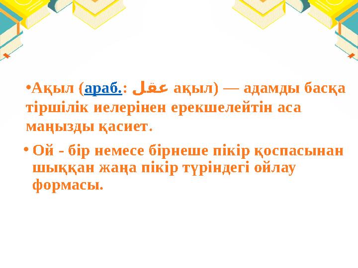 • Ой - бір немесе бірнеше пікір қоспасынан шыққан жаңа пікір түріндегі ойлау формасы. • Ақыл ( араб. : لقع ақыл) — адамды б