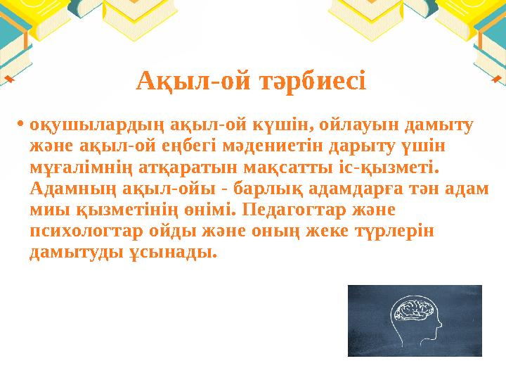 Ақыл-ой тәрбиесі • оқушылардың ақыл-ой күшін, ойлауын дамыту және ақыл-ой еңбегі мәдениетін дарыту үшін мұғалімнің атқаратын м