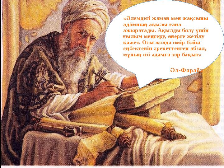 Әл-Фараби «Әлемдегі жаман мен жақсыны адамның ақылы ғана ажыратады. Ақылды болу үшін ғылым меңгеру, өнерге жетілу қажет. Ос