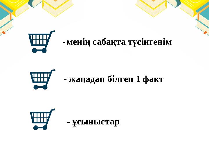 - менің сабақта түсінгенім - жаңадан білген 1 факт - ұсыныстар