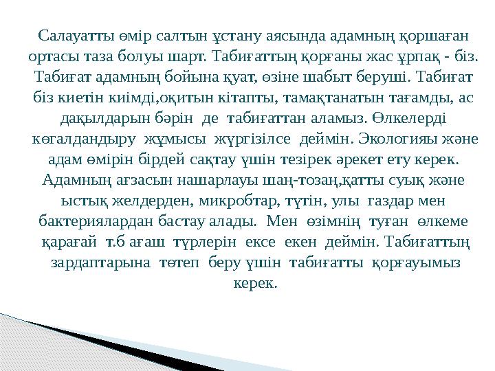 Салауатты өмір салтын ұстану аясында адамның қоршаған ортасы таза болуы шарт. Табиғаттың қорғаны жас ұрпақ - біз. Табиғат адам