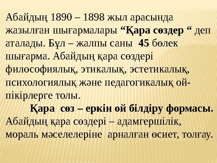 Абайдың 1890 – 1898 жыл арасында жазылған шығармалары “Қара сөздер “ деп аталады. Бұл – жалпы саны 45 бөлек шығарма. Аба