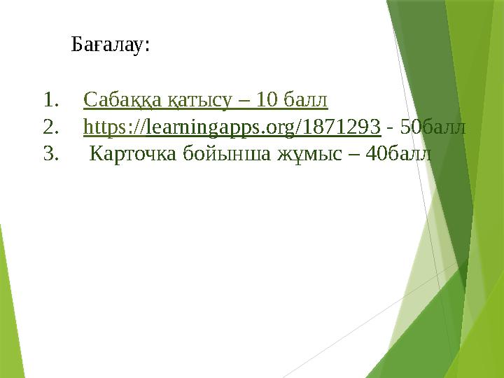 1. Сабаққа қатысу – 10 балл 2. https :// learningapps.org/1871293 - 50балл 3. Карточка бойынша жұмыс – 4 0 баллБағалау: