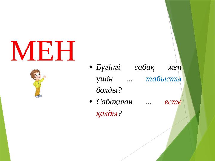 • Бүгінгі сабақ мен үшін ... табысты болды? • Сабақтан ... есте қалды ?МЕН