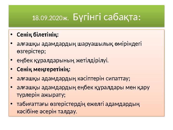 18.09.2020ж. Бүгінгі сабақта: • Сенің білетінің: • алғашқы адамдардың шаруашылық өміріндегі өзгерістер; • еңбек құралдарының