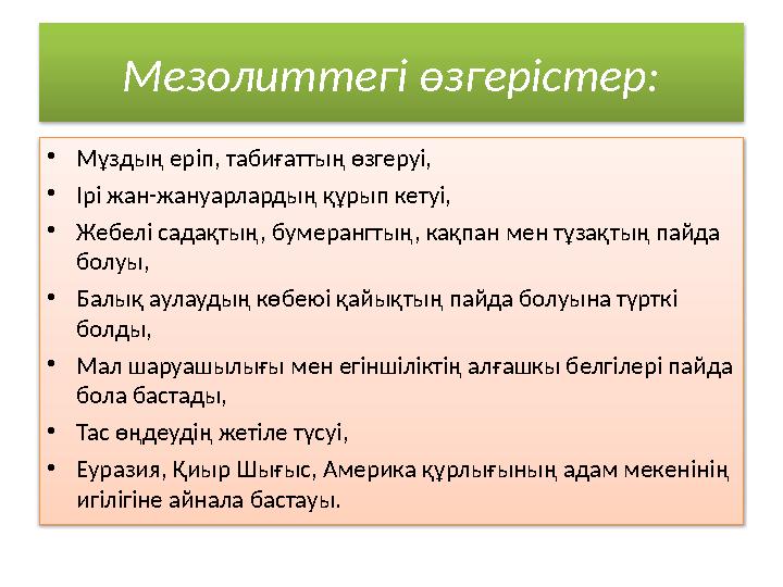 Мезолиттегі өзгерістер: • Мұздың еріп, табиғаттың өзгеруі, • Ірі жан-жануарлардың құрып кетуі, • Жебелі садақтың, бумерангтың, к