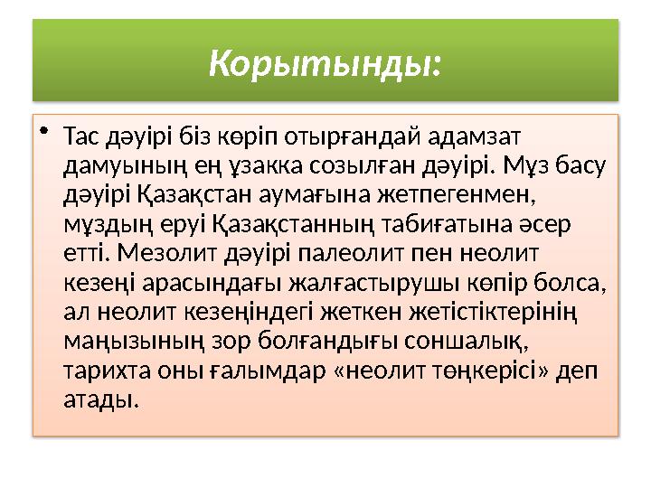 Корытынды: • Тас дәуірі біз көріп отырғандай адамзат дамуының ең ұзакка созылған дәуірі. Мұз басу дәуірі Қазақстан аумағына же