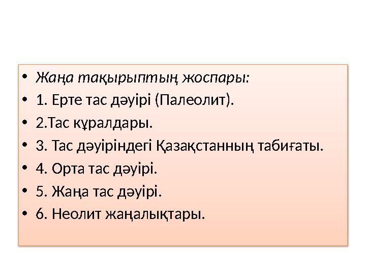 • Жаңа тақырыптың жоспары: • 1. Ерте тас дәуірі (Палеолит). • 2.Тас кұралдары. • 3. Тас дәуіріндегі Қазақстанның табиғаты. • 4.