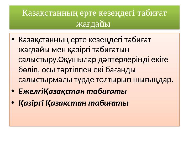 Казақстанның ерте кезеңдегі табиғат жағдайы • Казақстанның ерте кезеңдегі табиғат жағдайы мен қазіргі табиғатын салыстыру.О