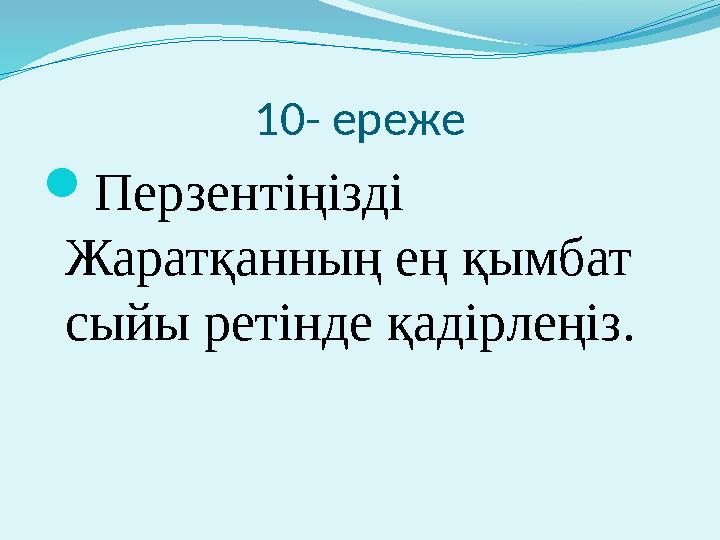 10- ереже  Перзентіңізді Жаратқанның ең қымбат сыйы ретінде қадірлеңіз.