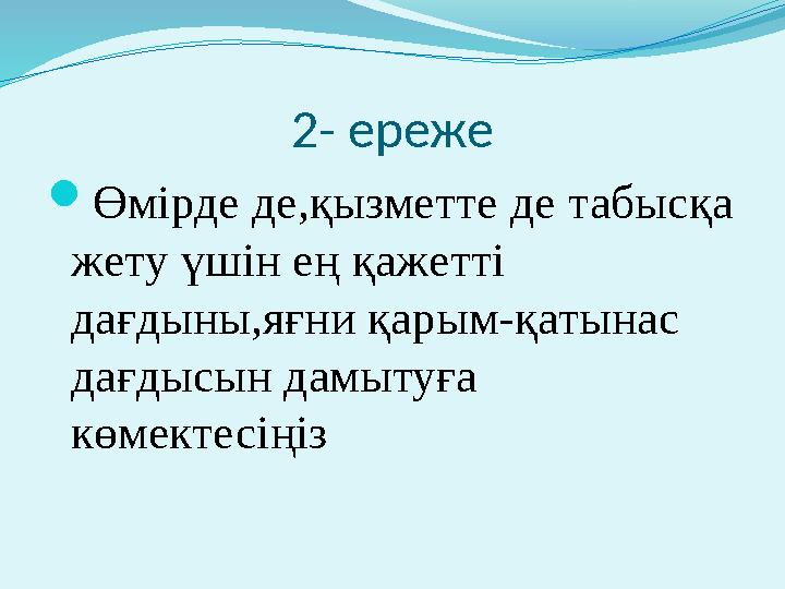 2- ереже  Өмірде де,қызметте де табысқа жету үшін ең қажетті дағдыны,яғни қарым-қатынас дағдысын дамытуға көмектесіңіз