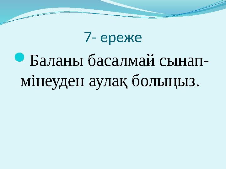 7- ереже  Баланы басалмай сынап- мінеуден аулақ болыңыз.