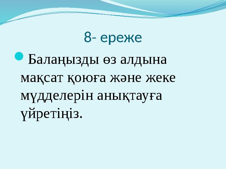 8- ереже  Балаңызды өз алдына мақсат қоюға және жеке мүдделерін анықтауға үйретіңіз.