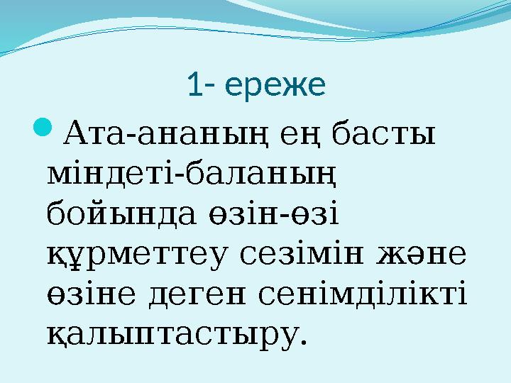 1- ереже  Ата-ананың ең басты міндеті-баланың бойында өзін-өзі құрметтеу сезімін және өзіне деген сенімділікті қалыптастыр