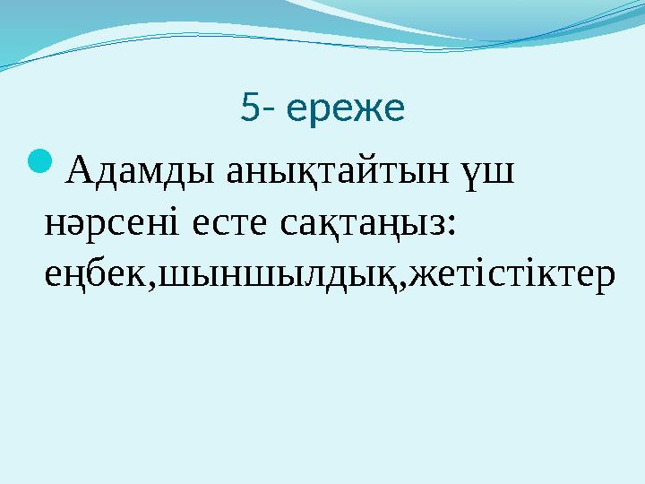 5- ереже  Адамды анықтайтын үш нәрсені есте сақтаңыз: еңбек,шыншылдық,жетістіктер