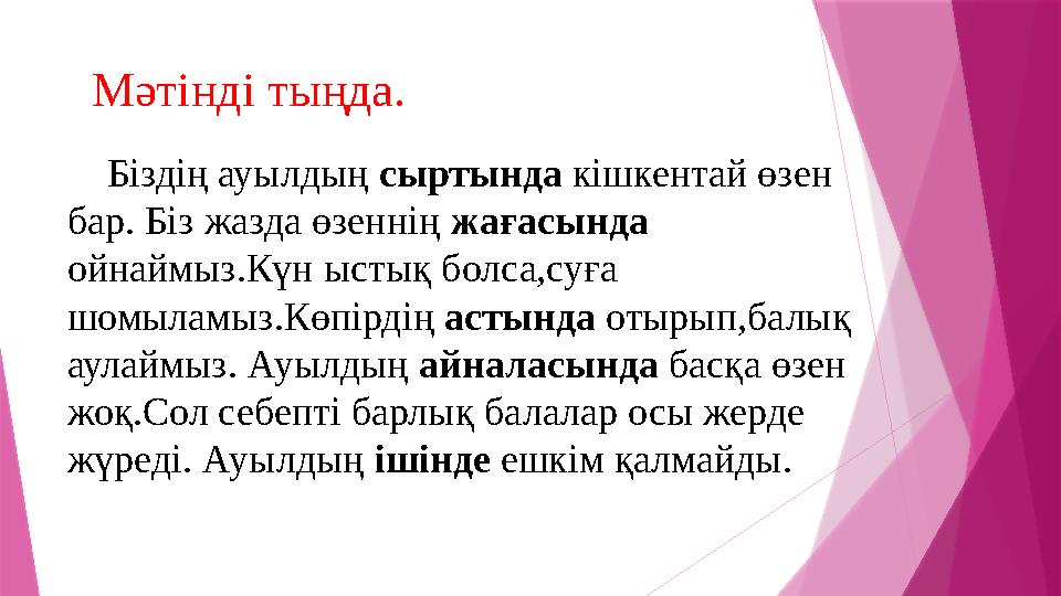 Мәтінді тыңда. Біздің ауылдың сыртында кішкентай өзен бар. Біз жазда өзеннің жағасында ойнаймыз.Күн ыстық болса,су