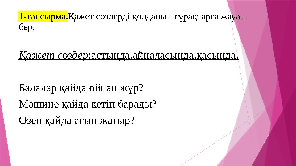 1-тапсырма. Қажет сөздерді қолданып сұрақтарға жауап бер. Қажет сөздер :астында,айналасында,қасында. Балалар қайда ойнап жүр? М