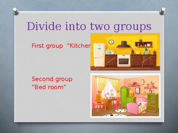 Divide into two groups First group “Kitchen” Second group “ Bed room”