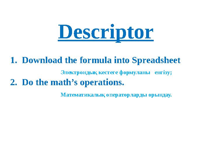 Descriptor 1. Download the formula into Spreadsheet Электрондық кестеге формуланы енгізу ; 2. Do the math’s operation