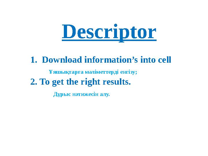 Descriptor 1. Download information’s into cell Ұяшықтарға мәліметтерді енгізу; 2. To get the right results. Дұрыс нә