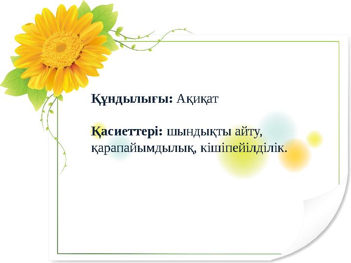 Құндылығы: Ақиқат Қасиеттері: шындықты айту, қарапайымдылық, кішіпейілділік.