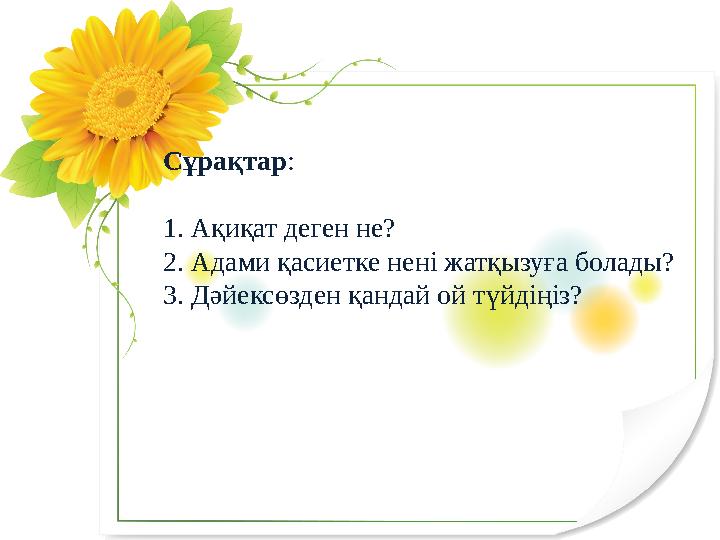 Сұрақтар : 1. Ақиқат деген не? 2. Адами қасиетке нені жатқызуға болады? 3. Дәйексөзден қандай ой түйдіңіз?