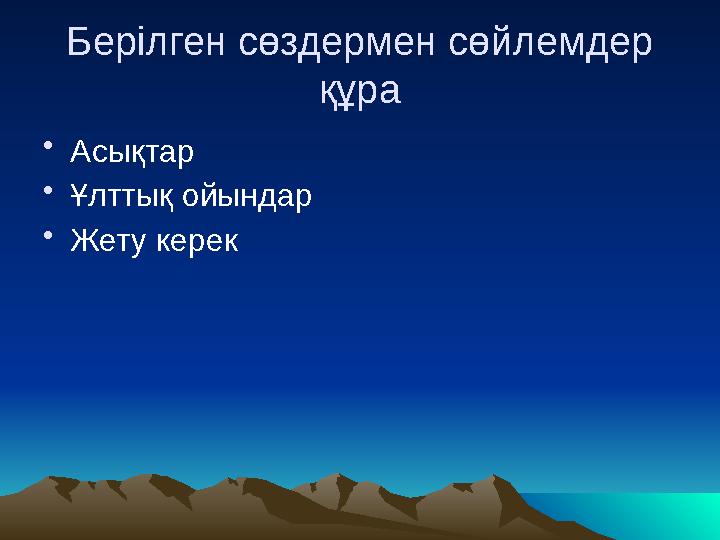 Берілген сөздермен сөйлемдер құра • Асықтар • Ұлттық ойындар • Жету керек