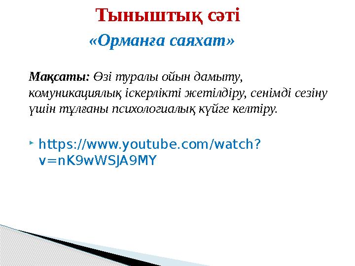 Мақсаты : Өзі туралы ойын дамыту, комуникациялық іскерлікті жетілдіру, сенімді сезіну үшін тұлғаны психологиалық күйге келті