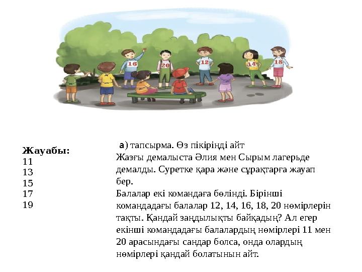 Жауабы: 11 13 15 17 19 а ) тапсырма. Өз пікіріңді айт Жазғы демалыста Әлия мен Сырым лагерьде демалды. Суретке қара және сұр