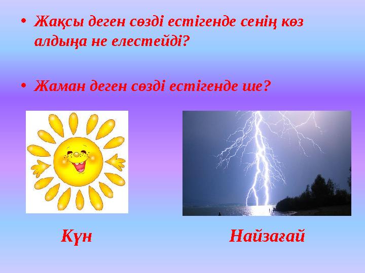 • Жақсы деген сөзді естігенде сенің көз алдыңа не елестейді? • Жаман деген сөзді естігенде ше? Күн Найзағай