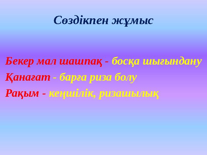 Сөздікпен жұмыс Бекер мал шашпақ - босқа шығындану Қанағат - барға риза болу Рақым - кеңшілік, ризашылық