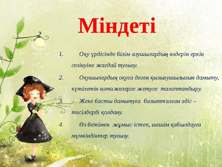 Міндеті 1. Оқу үрдісінде білім алушылардың өздерін еркін сезінуіне жағдай туғызу. 2. Оқушылардың оқуға деген қызығу
