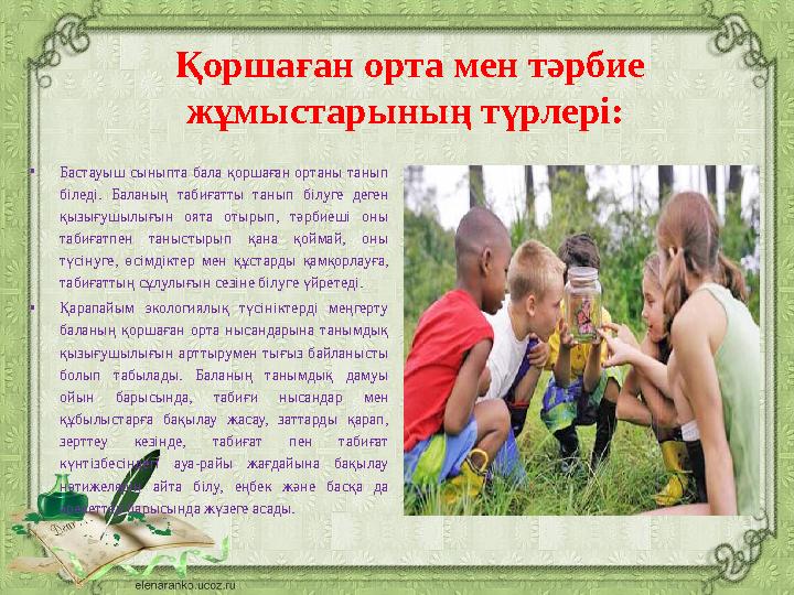 Қоршаған орта мен тәрбие жұмыстарының түрлері: • Бастауыш сыныпта бала қоршаған ортаны танып біледі. Баланың табиғатты т