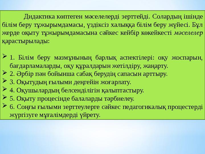 Дидактика көптеген мәселелерд і зерттейді. Солардың ішінде білім беру тұжырымдамасы, үздіксіз халыққа білім беру ж