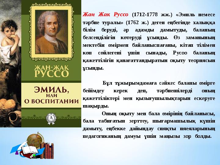 Жан Жак Руссо (1712-1778 жж.) «Эмиль немесе тәрбие туралы» (1762 ж.) деген еңбегінде халыққа білім беруді, әр а