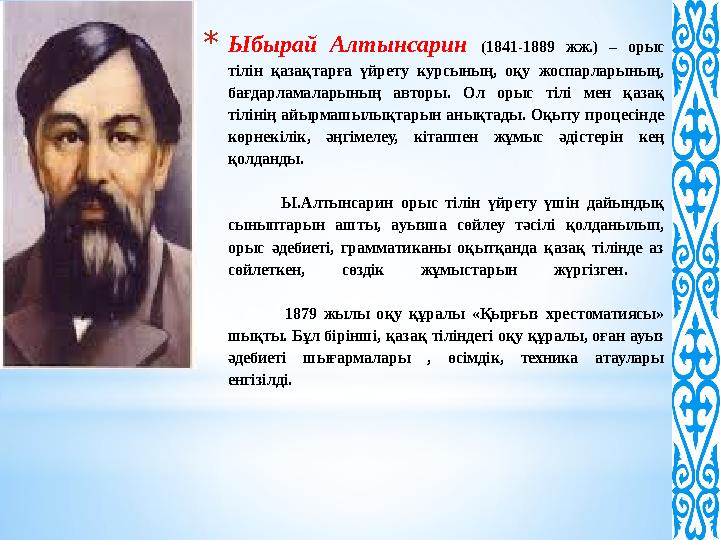 * Ыбырай Алтынсарин (1841-1889 жж.) – орыс тілін қазақтарға үйрету курсының, оқу жоспарларының, бағдарламаларының а