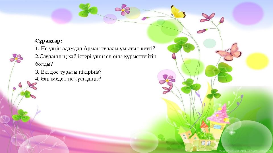 Сұрақтар: 1. Не үшін адамдар Арман туралы ұмытып кетті? 2.Сауранның қай істері үшін ел оны құрметтейтін болды? 3. Екі дос тура