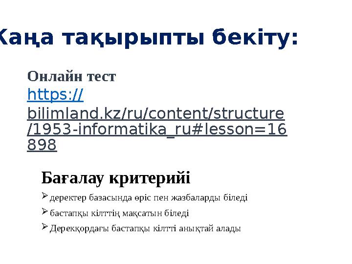Жаңа тақырыпты бекіту: Онлайн тест https:// bilimland.kz/ru/content/structure /1953-informatika_ru#lesson=16 898 Бағалау крит