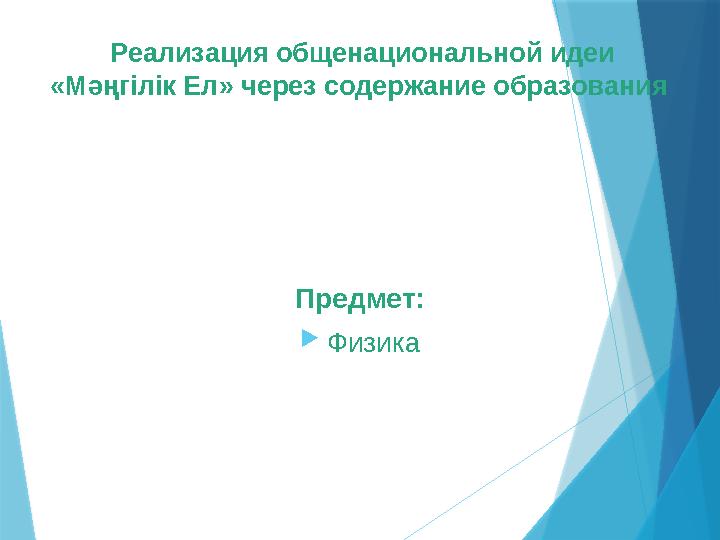 Реализация общенациональной идеи «Мәңгілік Ел» через содержание образования Предмет:  Физика