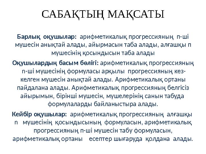 САБАҚТЫҢ МАҚСАТЫ Барлық оқушылар: арифметикалық прогрессияның п-ші мүшесін анықтай алады, айырмасын таба алады, а