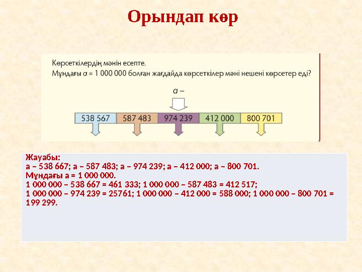 Орындап көр Жауабы: а – 538 667; а – 587 483; а – 974 239; а – 412 000; а – 800 701. Мұндағы а = 1 000 000. 1 000 000 – 538 667