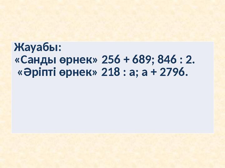 Жауабы: «Cанды өрнек» 256 + 689; 846 : 2. «Әріпті өрнек» 218 : а; а + 2796.