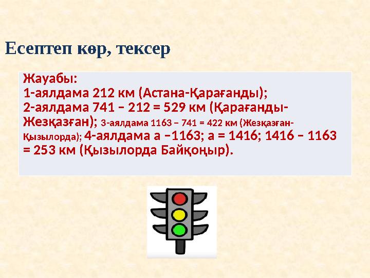 Есептеп көр, тексер Жауабы: 1-аялдама 212 км (Астана-Қарағанды); 2-аялдама 741 – 212 = 529 км (Қарағанды- Жезқазған); 3-аялдам