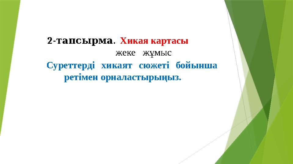 2- . тапсырма Хикая картасы жеке жұмыс Суреттерді хикаят сюжеті бойынша ретімен орналастырыңыз. 2- . тапсырма Хикая картасы жеке жұмыс Суреттерді хикаят сюжеті бойынша ретімен орналастырыңыз.