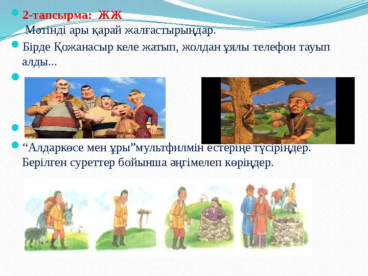  2-тапсырма: ЖЖ Мәтінді ары қарай жалғастырыңдар.  Бірде Қожанасыр келе жатып, жолдан ұялы телефон тауып алды... 