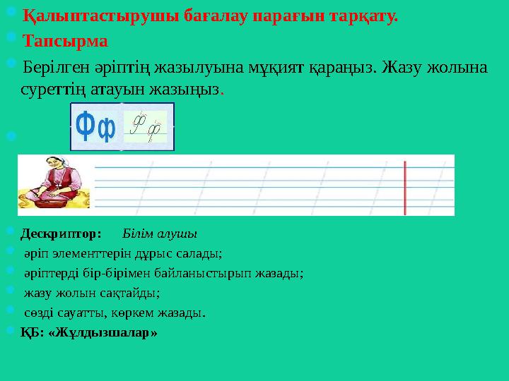  Қалыптастырушы бағалау парағын тарқату.  Тапсырма  Берілген әріптің жазылуына мұқият қараңыз. Жазу жолына суреттің атауын