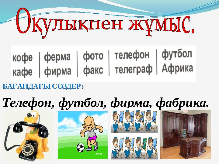 БАҒАНДАҒЫ СӨЗДЕР: Телефон, футбол, фирма, фабрика.